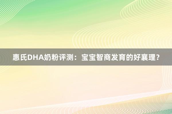 惠氏DHA奶粉评测：宝宝智商发育的好襄理？